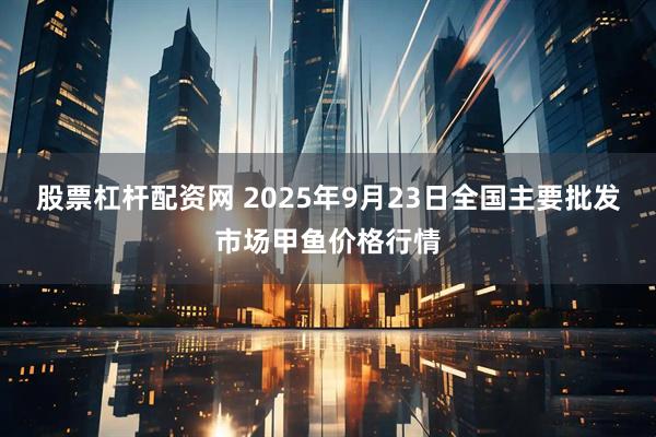 股票杠杆配资网 2025年9月23日全国主要批发市场甲鱼价格行情