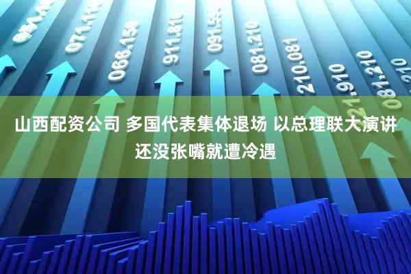 山西配资公司 多国代表集体退场 以总理联大演讲还没张嘴就遭冷遇