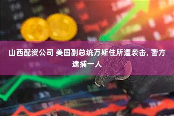 山西配资公司 美国副总统万斯住所遭袭击, 警方逮捕一人