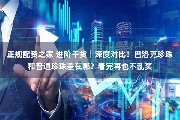 正规配资之家 进阶干货｜深度对比！巴洛克珍珠和普通珍珠差在哪？看完再也不乱买